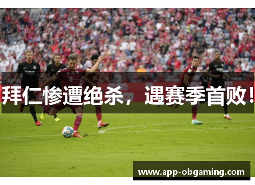 拜仁惨遭绝杀，遇赛季首败！